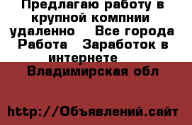 Предлагаю работу в крупной компнии (удаленно) - Все города Работа » Заработок в интернете   . Владимирская обл.